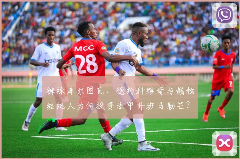裤袜库尔图瓦、德约科维奇与载物经纪人为何投资法甲升班马勒芒？揭秘2026年俱乐部吸引资本的独特优势