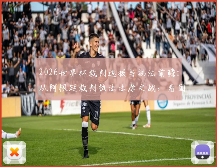 2026世界杯裁判选拔与执法前瞻：从阿根廷裁判执法法摩之战，看国际足联如何确保大赛公正