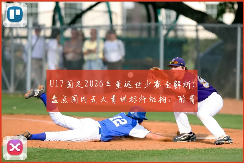 U17国足2026年重返世少赛全解析：盘点国内五大青训标杆机构，附青少年足球培训避坑指南