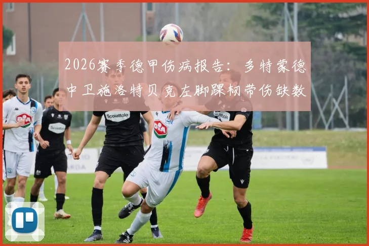 2026赛季德甲伤病报告：多特蒙德中卫施洛特贝克左脚踝韧带伤缺数月，球队防线轮换深度受考验