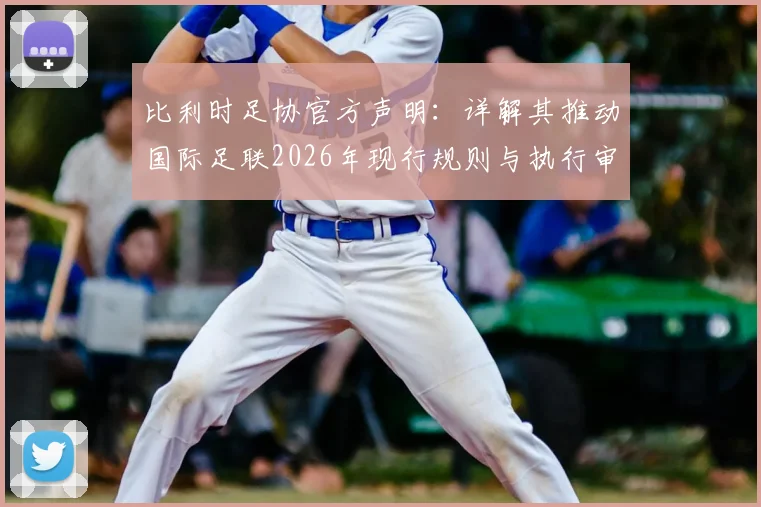 比利时足协官方声明:详解其推动国际足联2026年现行规则与执行审查的动因与展望