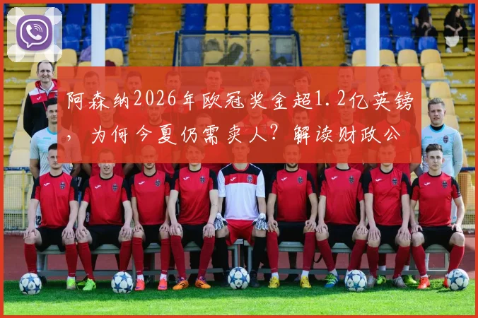 阿森纳2026年欧冠奖金超1.2亿英镑，为何今夏仍需卖人？解读财政公平法案下的卖人名单与收支平衡策略