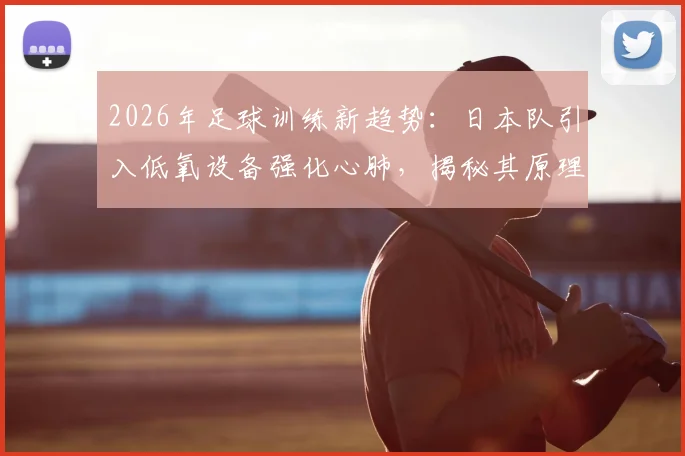 2026年足球训练新趋势:日本队引入低氧设备强化心肺,揭秘其原理与选购指南
