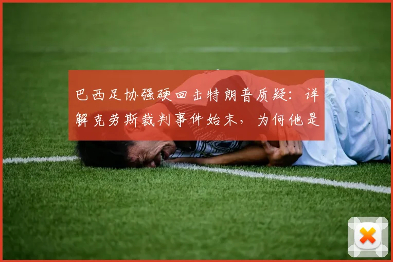 巴西足协强硬回击特朗普质疑：详解克劳斯裁判事件始末，为何他是职业典范与风波最新进展