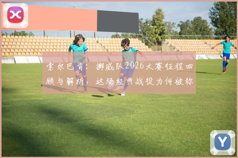 索尔巴肯：挪威队2026大赛征程回顾与解析，这场经典战役为何被称为挪威最重要的一天