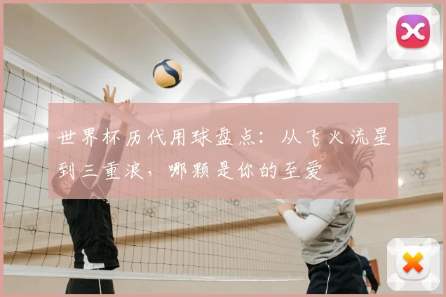 世界杯历代用球盘点：从飞火流星到三重浪，哪颗是你的至爱