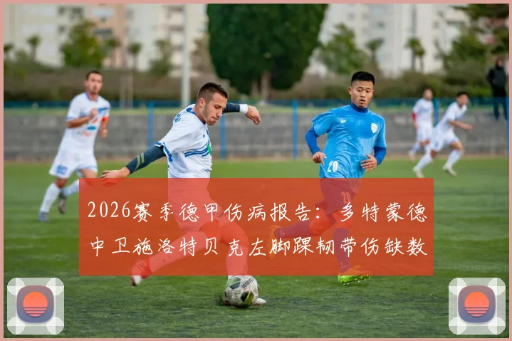 2026赛季德甲伤病报告:多特蒙德中卫施洛特贝克左脚踝韧带伤缺数月,球队防线轮换深度受考验