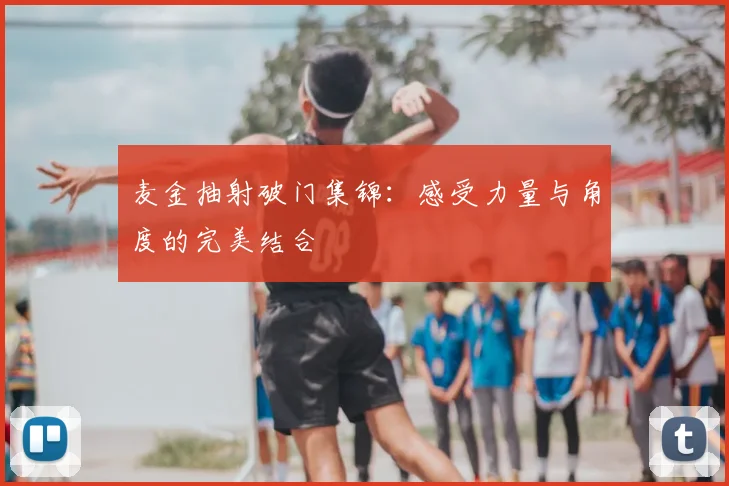 麦金抽射破门集锦：感受力量与角度的完美结合