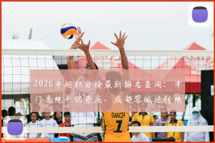 2026中超积分榜最新排名查询：津门虎绝平仍垫底，成都蓉城逆转绝杀登顶，附各队胜负场分析