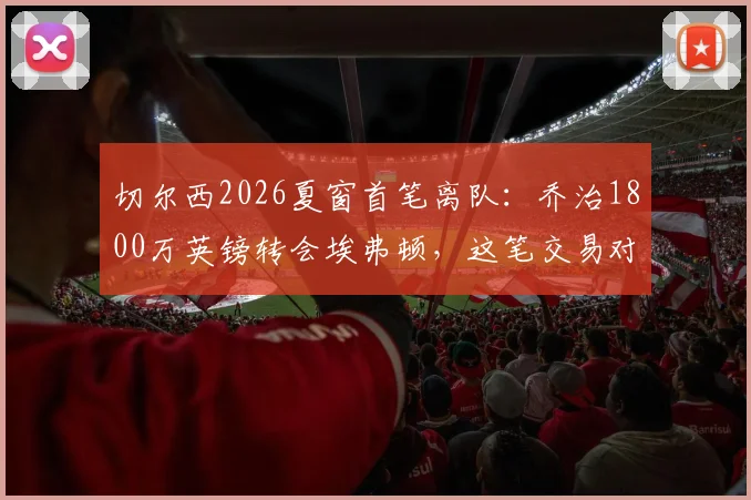 切尔西2026夏窗首笔离队：乔治1800万英镑转会埃弗顿，这笔交易对双方意味着什么？