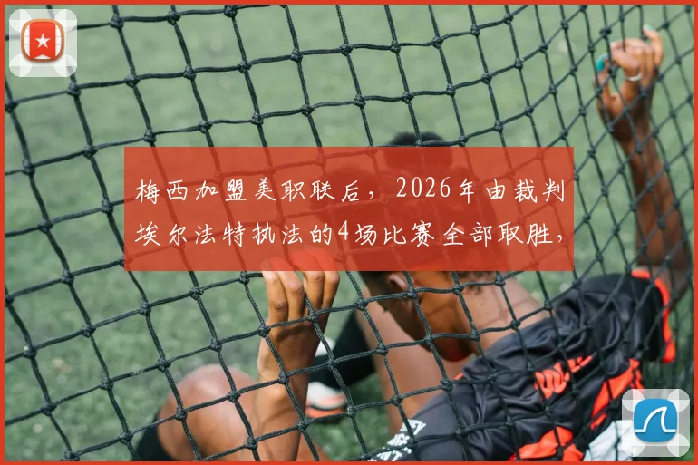 梅西加盟美职联后，2026年由裁判埃尔法特执法的4场比赛全部取胜，这组数据说明了什么？