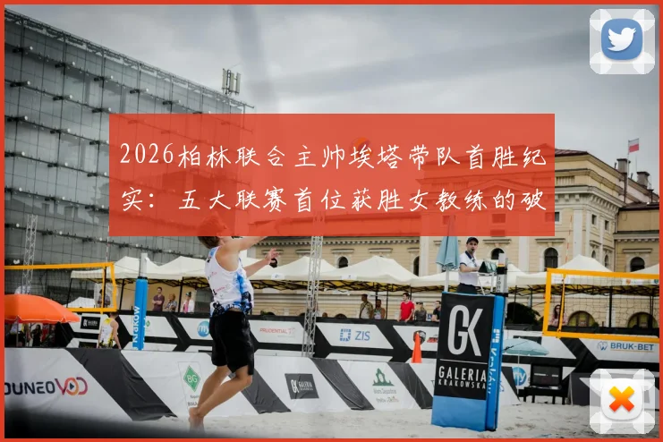 2026柏林联合主帅埃塔带队首胜纪实：五大联赛首位获胜女教练的破冰之路与未来展望