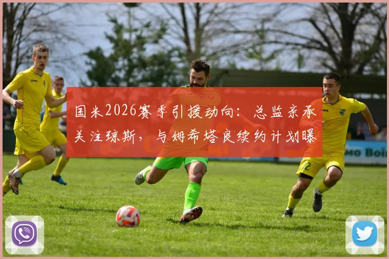 国米2026赛季引援动向：总监亲承关注琼斯，与姆希塔良续约计划曝光