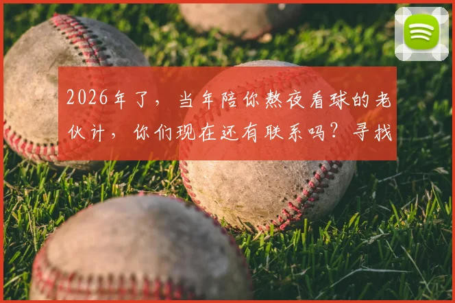 2026年了，当年陪你熬夜看球的老伙计，你们现在还有联系吗？寻找那份共同的足球记忆