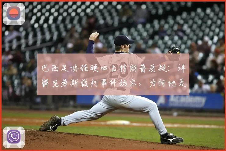 巴西足协强硬回击特朗普质疑：详解克劳斯裁判事件始末，为何他是职业典范与风波最新进展