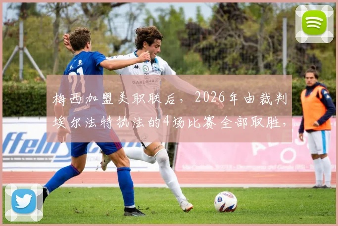 梅西加盟美职联后，2026年由裁判埃尔法特执法的4场比赛全部取胜，这组数据说明了什么？