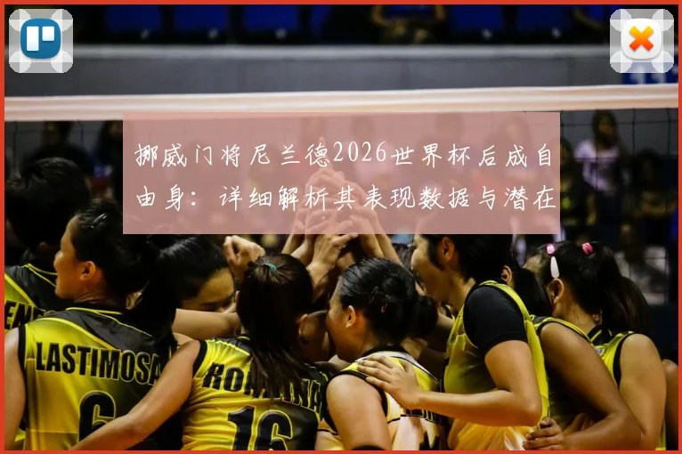 挪威门将尼兰德2026世界杯后成自由身：详细解析其表现数据与潜在下家去向，附职业生涯回顾