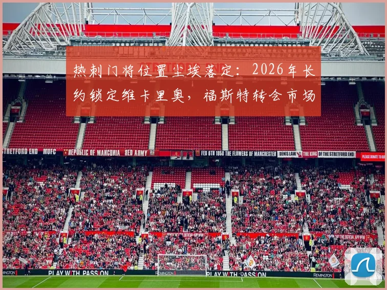 热刺门将位置尘埃落定：2026年长约锁定维卡里奥，福斯特转会市场开启