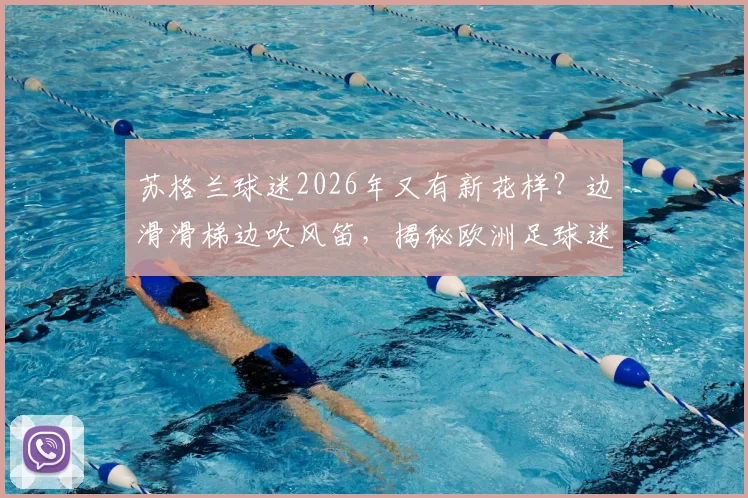 苏格兰球迷2026年又有新花样？边滑滑梯边吹风笛，揭秘欧洲足球迷那些有趣的助威文化