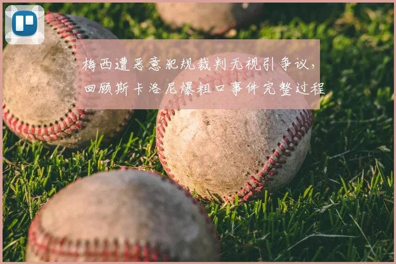 梅西遭恶意犯规裁判无视引争议，回顾斯卡洛尼爆粗口事件完整过程与后续影响