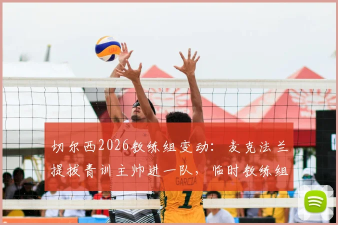 切尔西2026教练组变动:麦克法兰提拔青训主帅进一队,临时教练组名单与背后意图解读