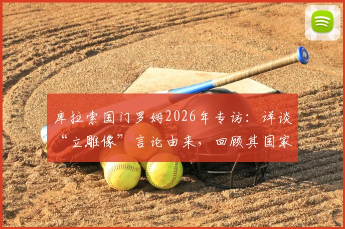 库拉索国门罗姆2026年专访:详谈“立雕像”言论由来,回顾其国家队生涯与关键扑救