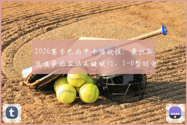 2026赛季巴西甲半场战报：桑托斯凭借萨西亚诺关键破门，1-0暂时领先瑞模贝雷，附两队下半场走势分析与关键数据解读