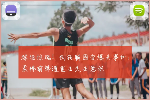 球场惊魂！倒钩解围变爆头事件，柔佛前锋遭重击失去意识