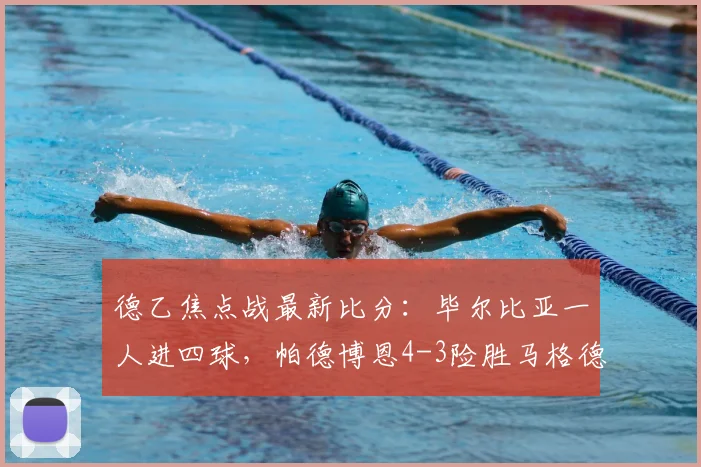 德乙焦点战最新比分：毕尔比亚一人进四球，帕德博恩4-3险胜马格德堡全场比赛回顾