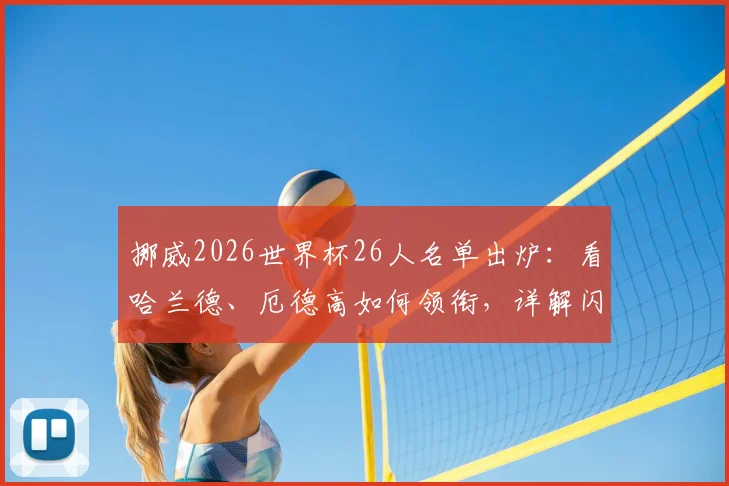 挪威2026世界杯26人名单出炉：看哈兰德、厄德高如何领衔，详解闪耀哥三人入选背后故事
