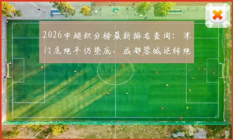 2026中超积分榜最新排名查询:津门虎绝平仍垫底,成都蓉城逆转绝杀登顶,附各队胜负场分析