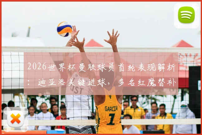 2026世界杯曼联球员首轮表现解析：迪亚洛关键进球，多名红魔替补席待命引关注