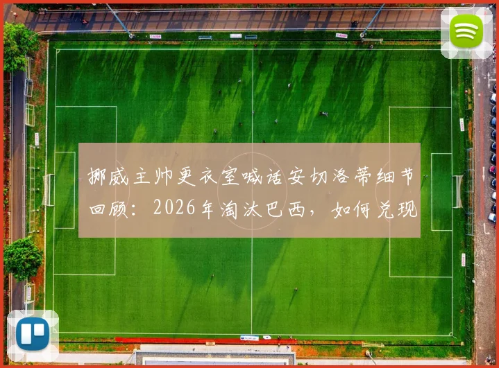 挪威主帅更衣室喊话安切洛蒂细节回顾：2026年淘汰巴西，如何兑现昔日宣言全过程